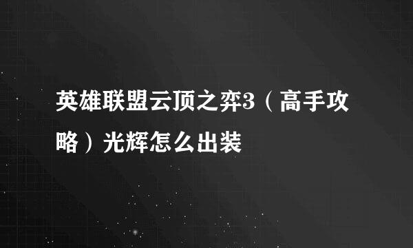 英雄联盟云顶之弈3（高手攻略）光辉怎么出装