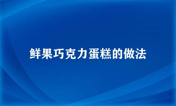 鲜果巧克力蛋糕的做法