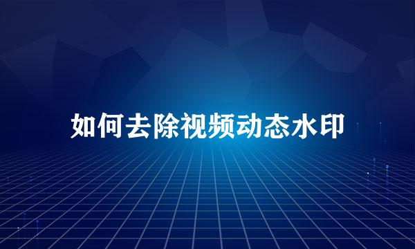如何去除视频动态水印
