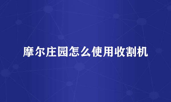 摩尔庄园怎么使用收割机