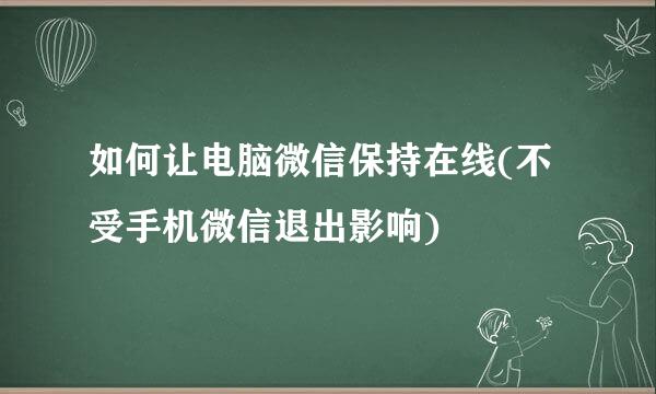 如何让电脑微信保持在线(不受手机微信退出影响)