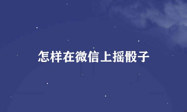 怎样在微信上摇骰子