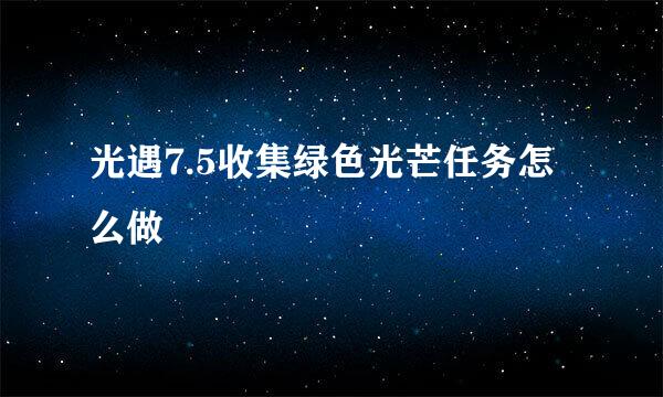 光遇7.5收集绿色光芒任务怎么做