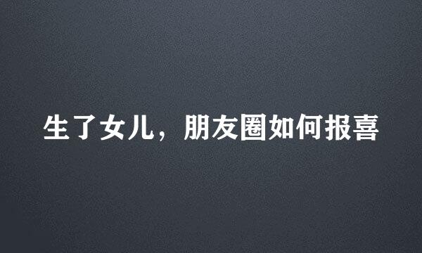 生了女儿，朋友圈如何报喜