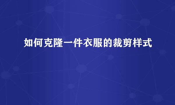 如何克隆一件衣服的裁剪样式