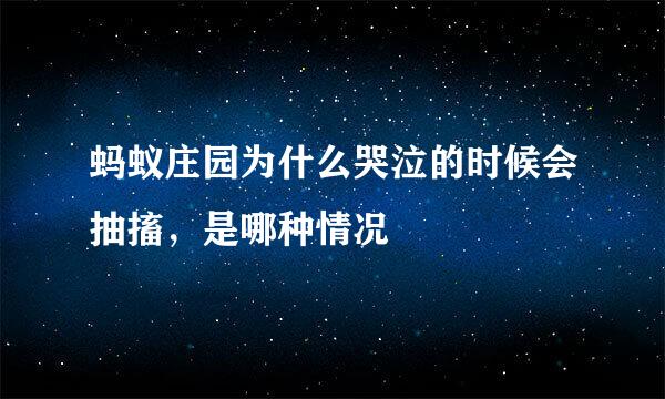 蚂蚁庄园为什么哭泣的时候会抽搐，是哪种情况