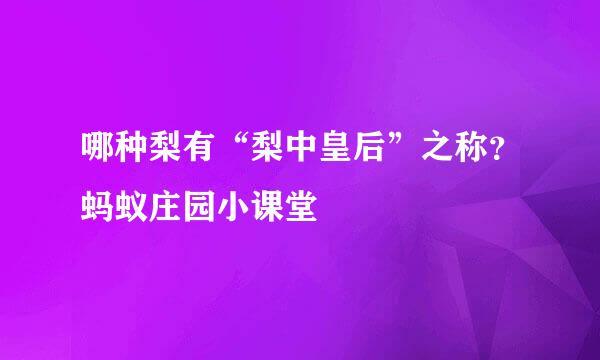 哪种梨有“梨中皇后”之称？蚂蚁庄园小课堂