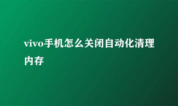 vivo手机怎么关闭自动化清理内存