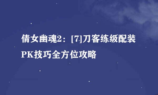 倩女幽魂2：[7]刀客练级配装PK技巧全方位攻略