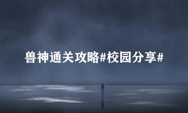 兽神通关攻略#校园分享#