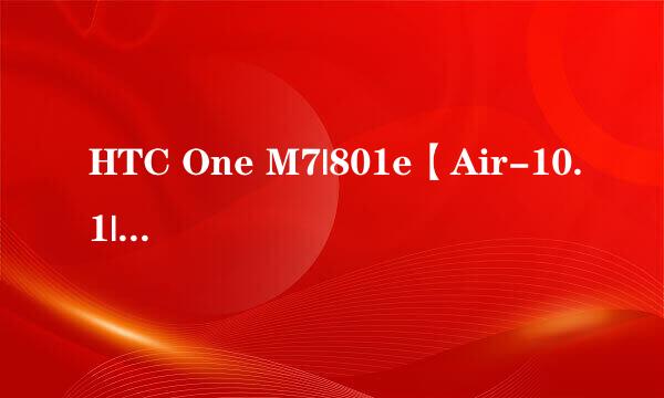 HTC One M7|801e【Air-10.1|官方4.3】