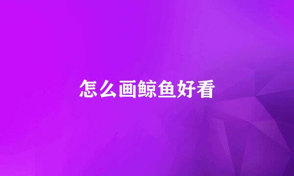 怎么画鲸鱼好看