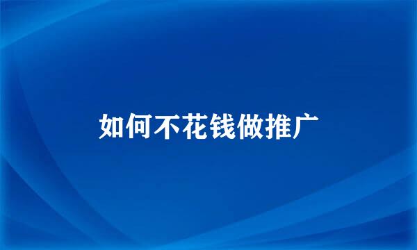 如何不花钱做推广