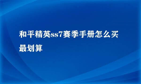 和平精英ss7赛季手册怎么买最划算