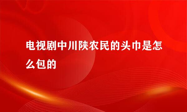 电视剧中川陕农民的头巾是怎么包的
