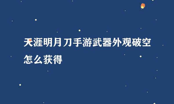 天涯明月刀手游武器外观破空怎么获得
