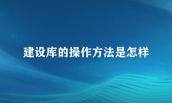 建设库的操作方法是怎样