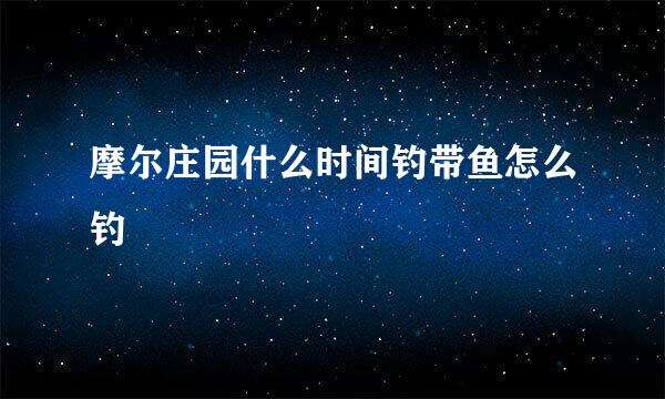 摩尔庄园什么时间钓带鱼怎么钓