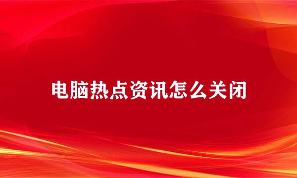 电脑热点资讯怎么关闭