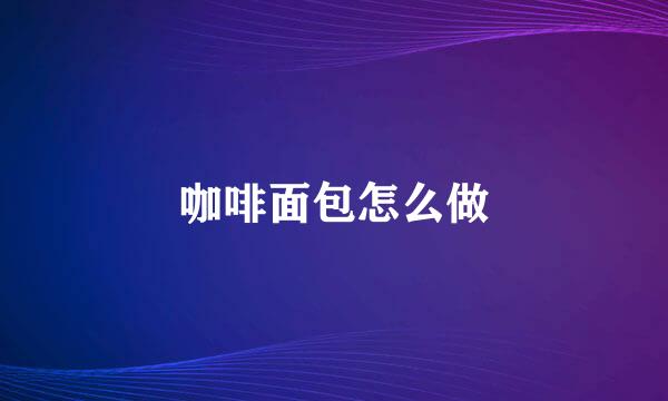 咖啡面包怎么做