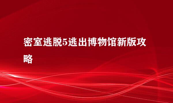 密室逃脱5逃出博物馆新版攻略