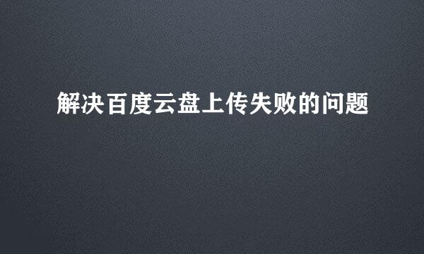 解决百度云盘上传失败的问题