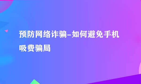 预防网络诈骗-如何避免手机吸费骗局
