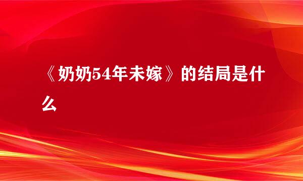 《奶奶54年未嫁》的结局是什么