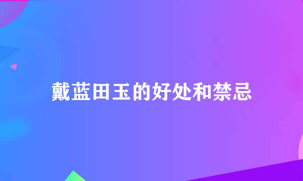 戴蓝田玉的好处和禁忌