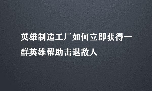 英雄制造工厂如何立即获得一群英雄帮助击退敌人