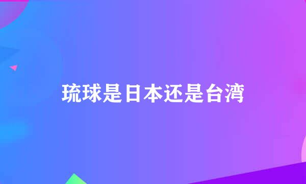 琉球是日本还是台湾