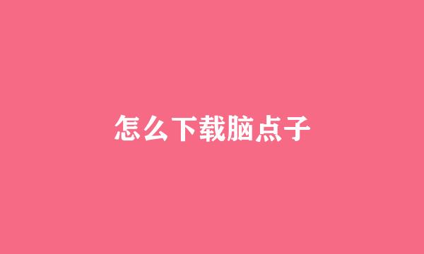 怎么下载脑点子