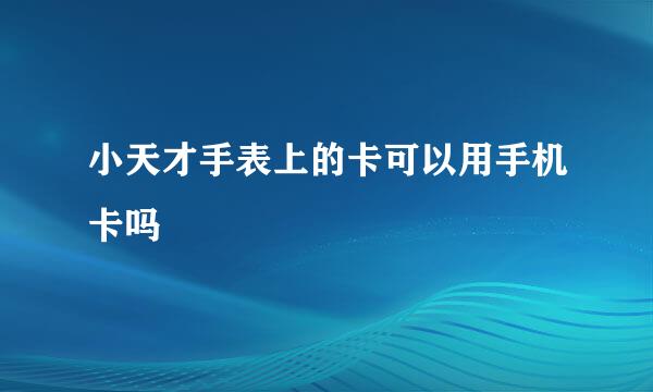 小天才手表上的卡可以用手机卡吗