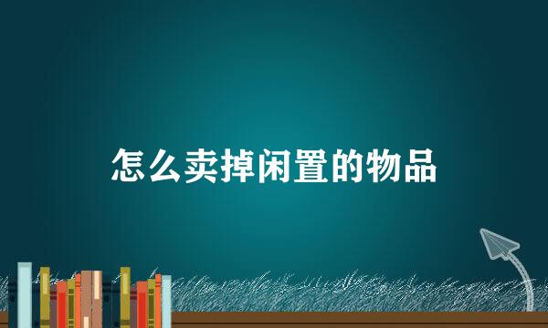 怎么卖掉闲置的物品