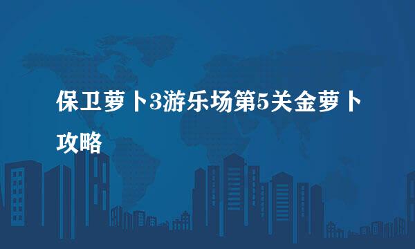 保卫萝卜3游乐场第5关金萝卜攻略