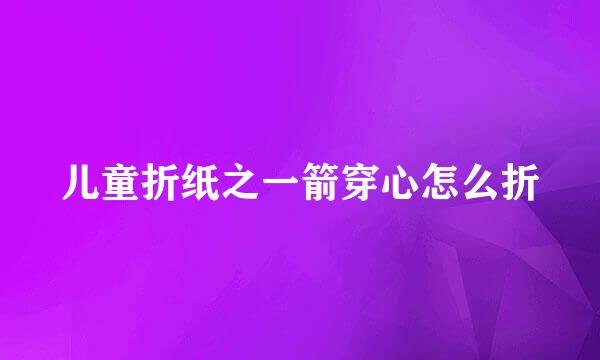 儿童折纸之一箭穿心怎么折