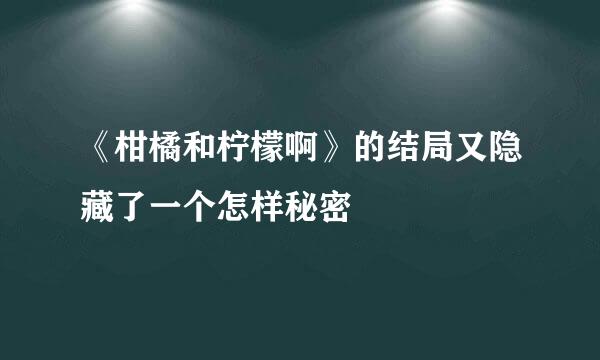《柑橘和柠檬啊》的结局又隐藏了一个怎样秘密