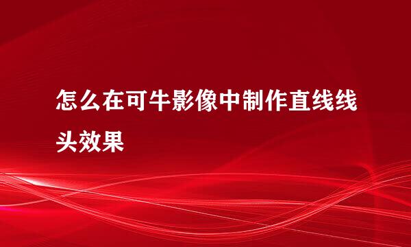 怎么在可牛影像中制作直线线头效果