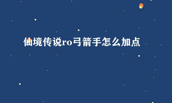 仙境传说ro弓箭手怎么加点