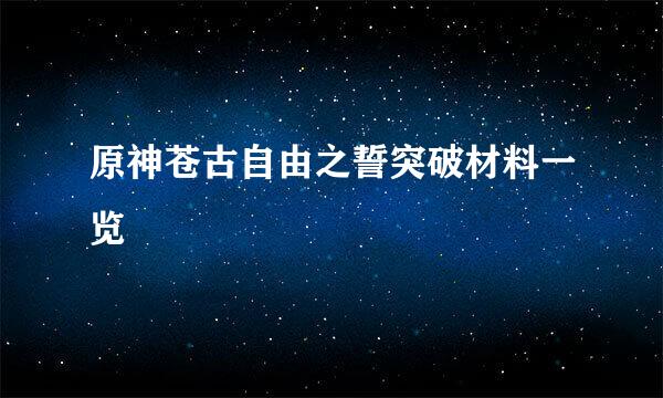 原神苍古自由之誓突破材料一览