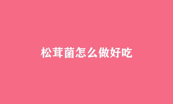 松茸菌怎么做好吃