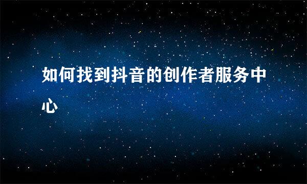 如何找到抖音的创作者服务中心