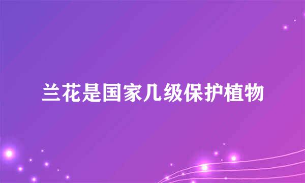 兰花是国家几级保护植物