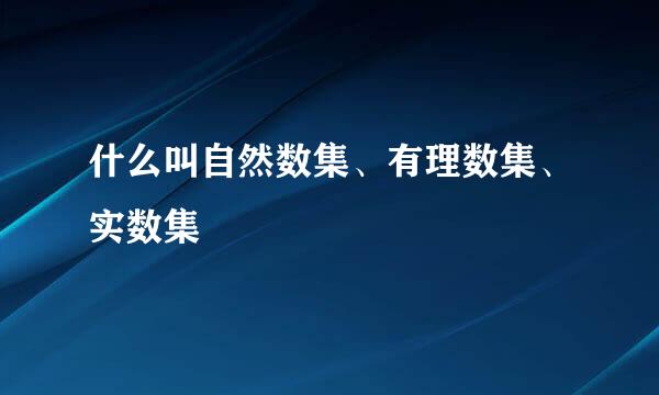 什么叫自然数集、有理数集、实数集