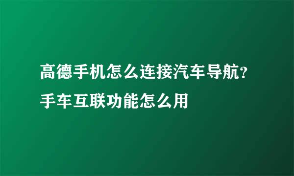 高德手机怎么连接汽车导航？手车互联功能怎么用