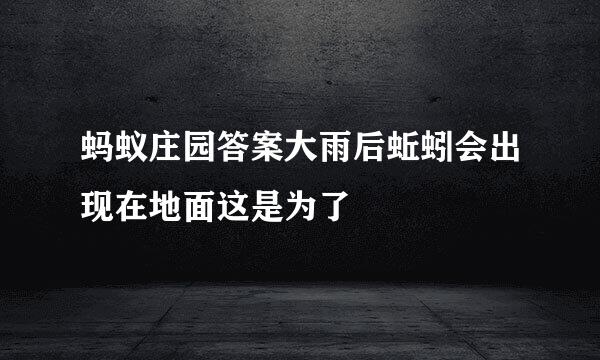 蚂蚁庄园答案大雨后蚯蚓会出现在地面这是为了