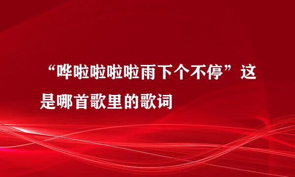 “哗啦啦啦啦雨下个不停”这是哪首歌里的歌词
