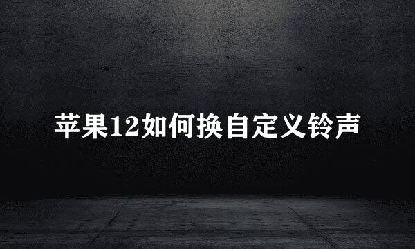 苹果12如何换自定义铃声