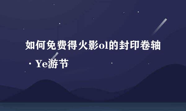 如何免费得火影ol的封印卷轴·Ye游节