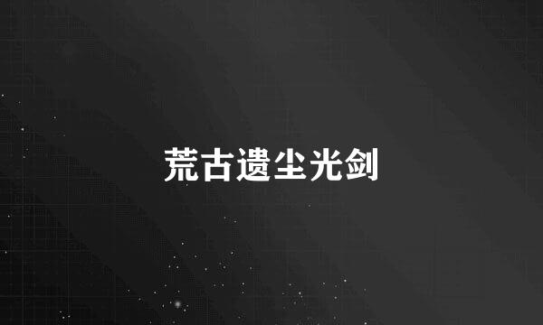 荒古遗尘光剑